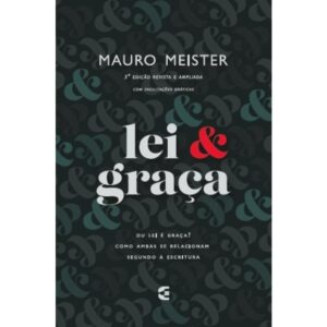 Lei e Graça: Uma Visão Reformada (Mauro Meister)