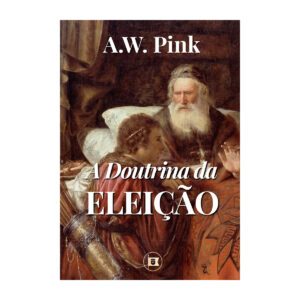 A Doutrina da Eleição (Arthur W. Pink)
